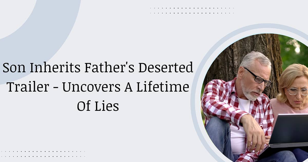 Son Inherits Father's Deserted Trailer - Uncovers A Lifetime Of Lies